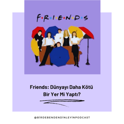 032 | Friends: Dünyayı Daha Kötü Bir Yer Mi Yaptı?