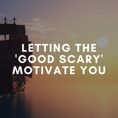 Letting the "Good Scary" Motivate You...