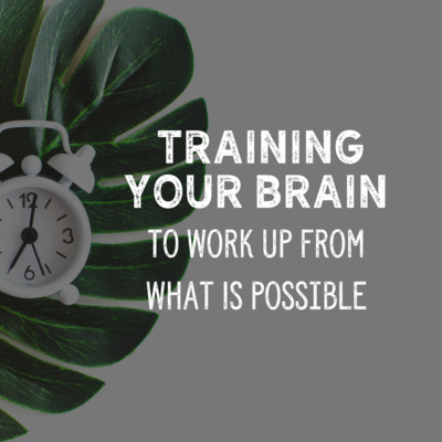 Training Your Brain to Work Up from What is Possible....