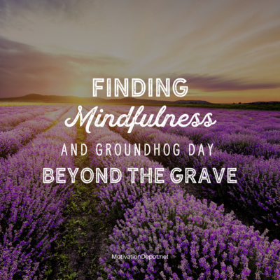 Finding Mindfulness and Groundhog Day Beyond the Grave