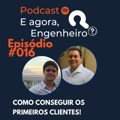 #16 Como conseguir os Primeiros Clientes? - E agora, Engenheiro?