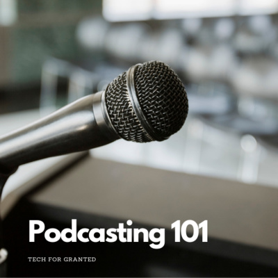 Tech For Granted Episode 1 - Podcasting 101 - Tech For Granted