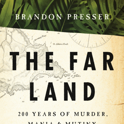 Travel Writer Brandon Presser’s THE FAR LAND: 200 Years of Murder, Mania, And Mutiny in The South Pacific