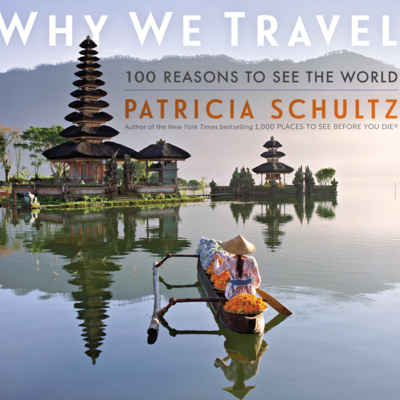 Travel Writer Patricia Schultz’s “WHY WE TRAVEL: 100 Reasons to Get Up and Go”