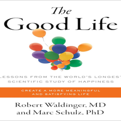 Psychologist Marc Schultz's THE GOOD LIFE. Lessons From the World's Longest Scientific Study of Happiness