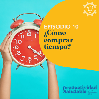 Sí puedes comprar tiempo | Productividad Saludable por Laura Solórzano Silva