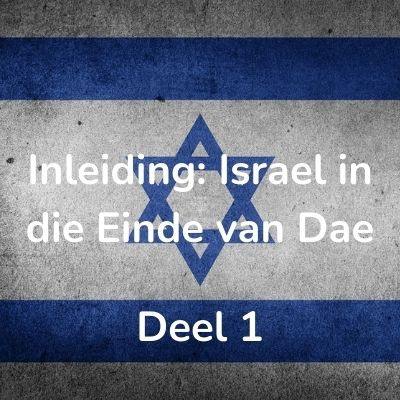 Deel 1 Inleiding: Israel in die Einde van Dae