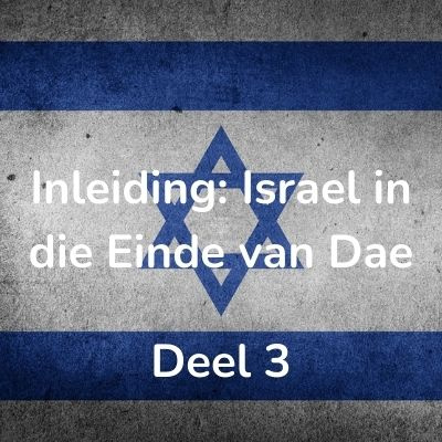 Inleiding: Israel in die Einde van Dae – Deel 3 Sessie 5