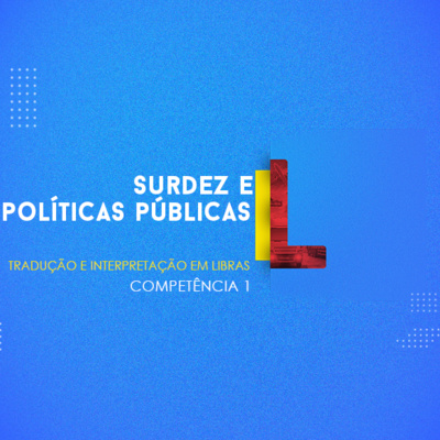 CURSO TÉCNICO EM TRADUÇÃO E INTERPRETAÇÃO EM LIBRAS | SURDEZ E POLÍTICAS PÚBLICAS | COMPETÊNCIA 1