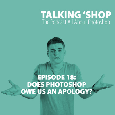Episode 18: Does Photoshop owe us an apology?