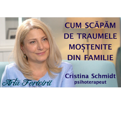 Cum scapam de traumele mostenite din familie - Cristina Schmidt, psihoterapeut