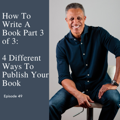 Episode 49: Writing A Book Part 3/3: 4 Ways To Publish Your Book And Get Your Message Out To The World