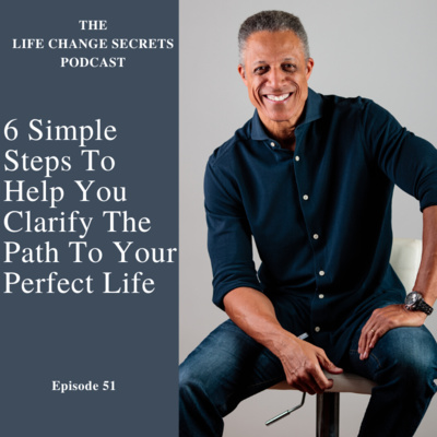 Episode 51: 6 Simple Steps To Help You Clarify The Path To Your Perfect Life