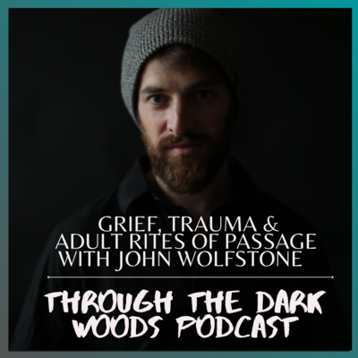 Grief, Trauma & Adult Rites of Passage with John Wolfstone - Unedited