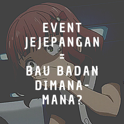 Semerbaknya Bau Badan di Event Jejepangan