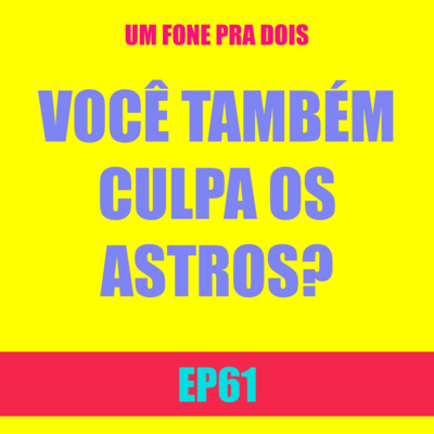 Ep 61 - Você também culpa os astros?