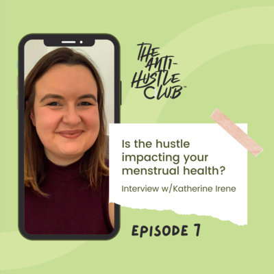 Episode seven: is the hustle impacting your menstrual health? Interview w/Katherine Irene