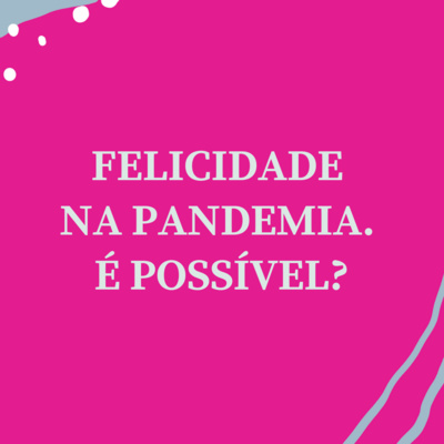 Felicidade na pandemia. É possível?