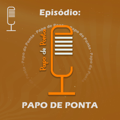 Papo de Ponta | O PODCAST QUE IMITA A VIDA!