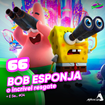 Dublacast #66 - Bob Esponja: O Incrível Resgate | E Se... #4