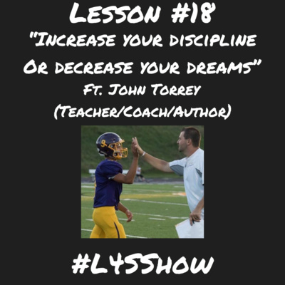 Lesson #18- "Increase Your Discipline or Decrease Your Dreams" ft. John Torrey (Teacher/Coach/Author)