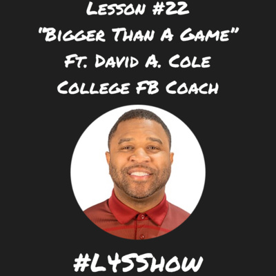 Lesson #22- "Bigger Than A Game" ft. David A. Cole (College Football Coach)