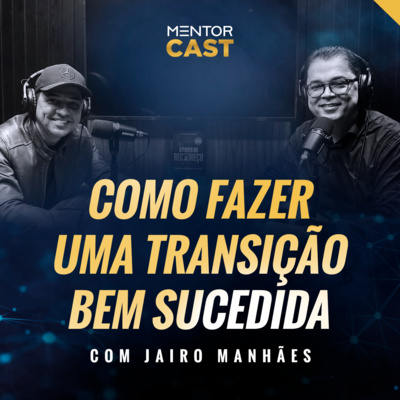 MentorCast #115 - Como fazer uma transição bem sucedida |Jairo Manhães| episode artwork