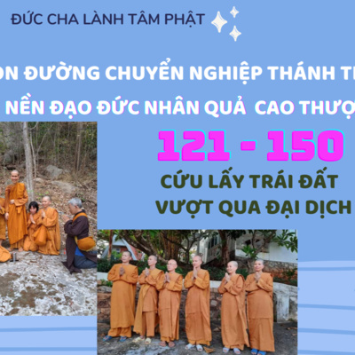 121 - 150 CON ĐƯỜNG CHUYỂN NGHIỆP THÁNH THIỆN - CỨU LẤY TRÁI ĐẤT - VƯỢT QUA ĐẠI DỊCH - (phần 7)