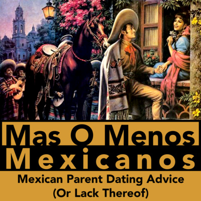 MEXICAN PARENT DATING ADVICE (OR LACK THEREOF) - Mas O Menos Mexicanos: A Mexican Culture Podcast episode artwork