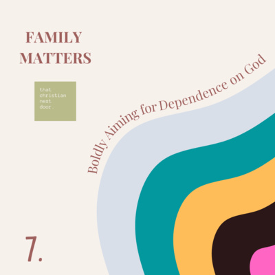 Family Matters - Boldly Aiming for Dependence on God