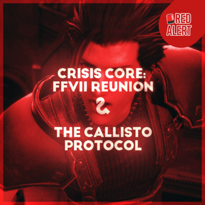 Red Alert #91 - Crisis Core: FFVII Reunion & The Callisto Protocol