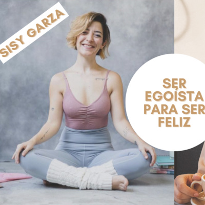 03 - Ser egoísta para ser feliz con Sisy Garza 03 - Ser egoísta para ser feliz con Sisy Garza