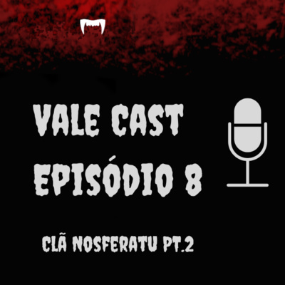 Vale Cast #08 - O Clã Nosferatu PT.2