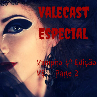 Vale Cast Especial - V5 PT.2