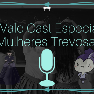 Vale Cast Especial - Mulheres Trevosas 