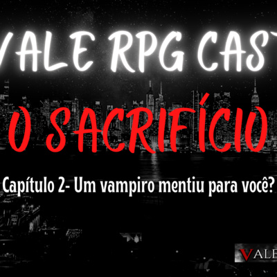 VALE RPG CAST - O Sacrifício - Capítulo 2 - Um vampiro Mentiu para você?