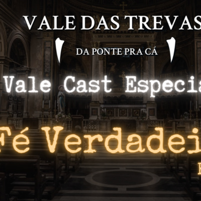 Vale Cast Especial - Fé Verdadeira Part.1