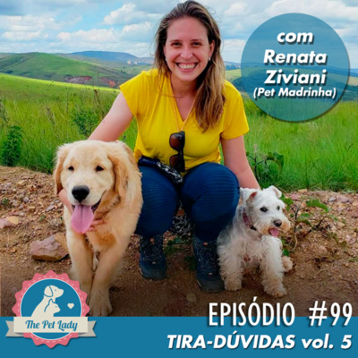 99 - Tira-Dúvidas vol. 5 - Com Renata Ziviani (PetMadrinha)