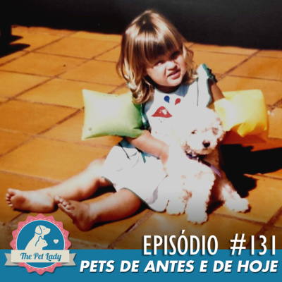 131 - Pets de Antes e de Hoje