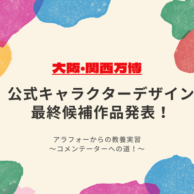【14時間目】大阪・関西万博公式キャラクターデザイン最終候補3作品決定!実は…私も…!?