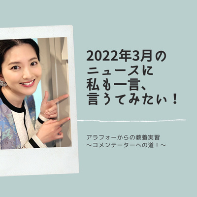 【16時間目】2022年3月のニュースに私も一言、言うてみたい!