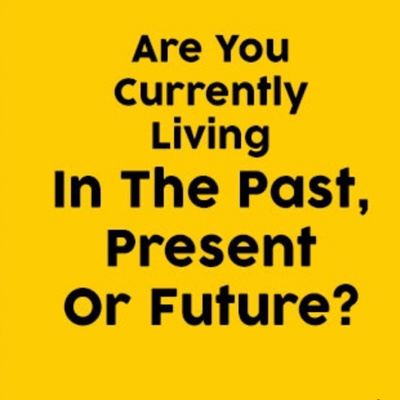 Are You Living In The Past, Present, Or Future?!?