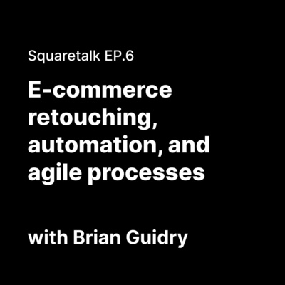 Squaretalk EP.6 – E-commerce retouching, automation, and agile processes with Brian Guidry 