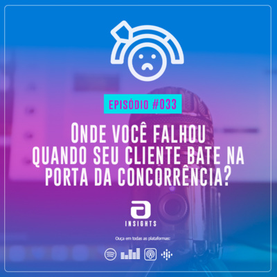 #033 - Onde você falhou quando seu cliente bate na porta da concorrência?