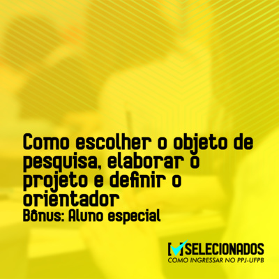 Definindo o objeto de pesquisa, projeto e escolhendo o orientador (Bônus - aluno especial)