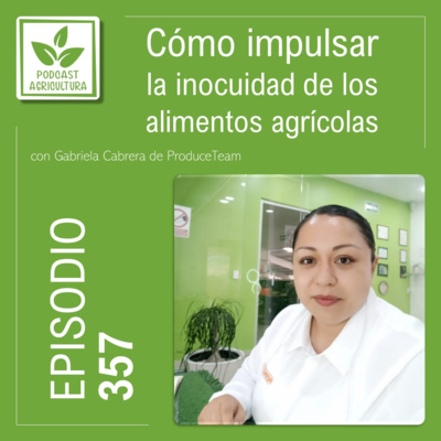 357 Cómo impulsar la inocuidad de los alimentos agrícolas con Gabriela Cabrera