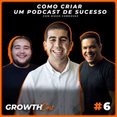 GrowthCast #06 | Como criar um Podcast de sucesso com Diego Cordovez episode artwork