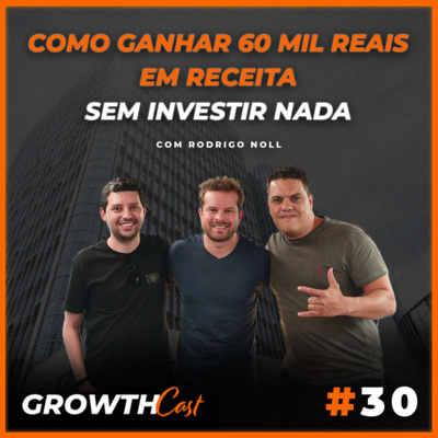 GrowthCast #30 | Como ganhar 60 mil reais em receita sem investir nada (Rodrigo Noll) episode artwork