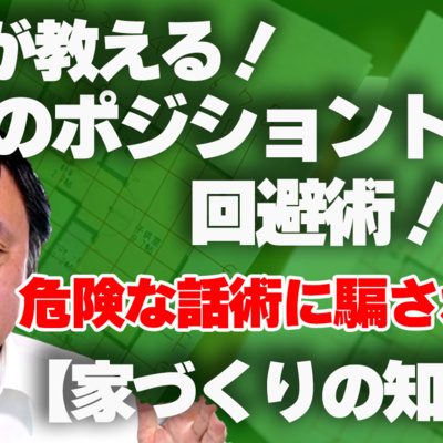 【家づくりの知識⑥】プロが教える！危険な！ハウスメーカー営業のポジショントーク回避術！！