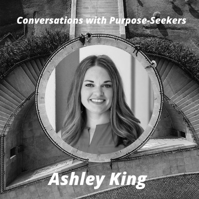 Episode 11: Conversations with Purpose-Seekers: Ashley King - “Knowing Him is Eternal Life”